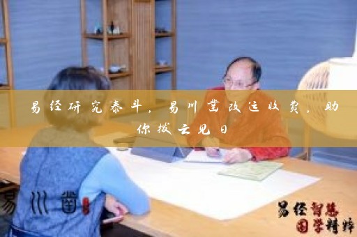 易经研究泰斗，易川凿改运收费，助你拨云见日插图