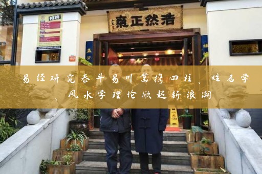 易经研究泰斗易川凿携四柱、姓名学、风水学理论掀起新浪潮插图