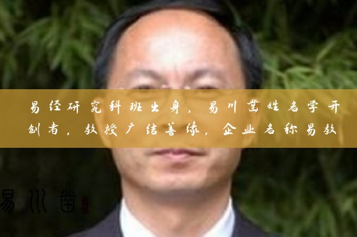 易经研究科班出身，易川凿姓名学开创者，教授广结善缘，企业名称易教授之手插图