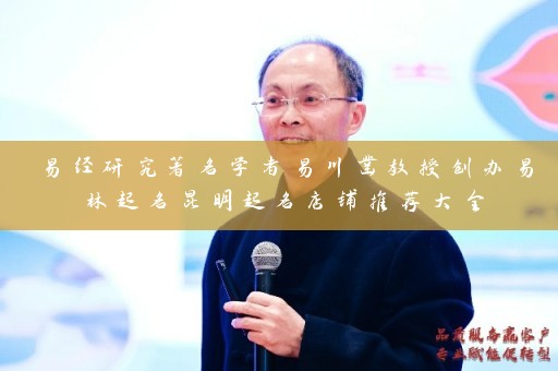 易经研究著名学者易川凿教授创办易林起名昆明起名店铺推荐大全插图