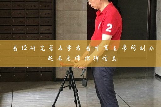 易经研究著名学者易川凿主席所创办起名店铺招聘信息插图
