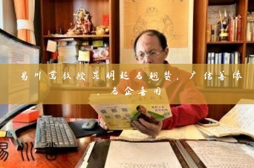 易川凿教授昆明起名翘楚，广结善缘，名企喜用插图