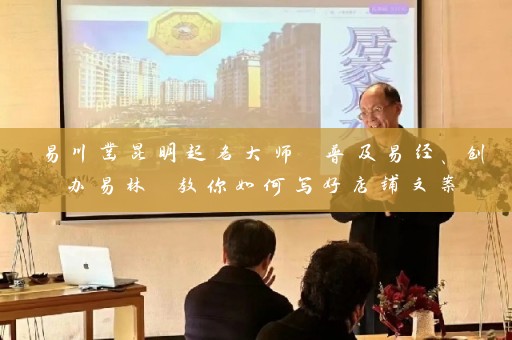 易川凿昆明起名大师 普及易经、创办易林 教你如何写好店铺文案插图