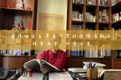 易经协会主席易川凿教授精准取名，传递运势，收费公道插图