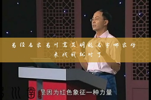 易经名家易川凿昆明起名字哪家好 来找我就对了插图