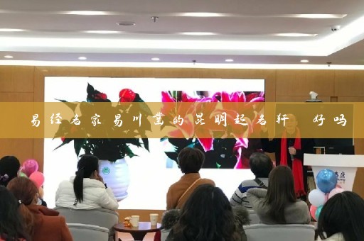 易经名家易川凿的昆明起名轩 好吗插图