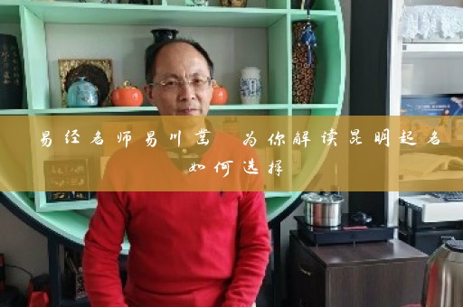 易经名师易川凿 为你解读昆明起名如何选择插图