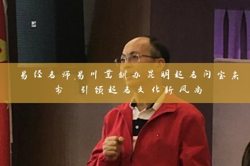 易经名师易川凿创办昆明起名问宝庆斋 引领起名文化新风尚插图